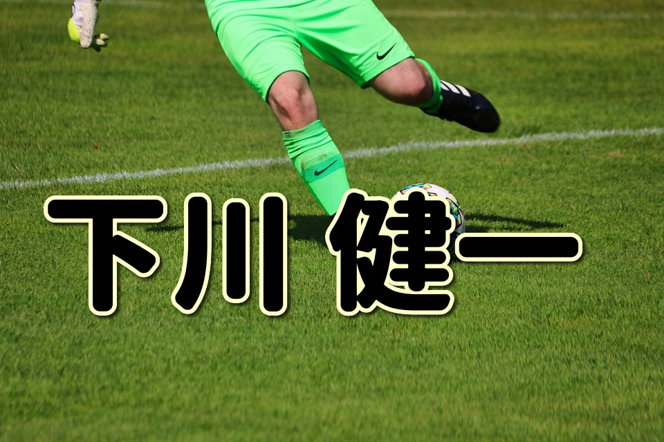 第１３９回 下川健一ってどんな人 生い立ちやプレースタイルに迫る Jリーグ ピッチの勇者